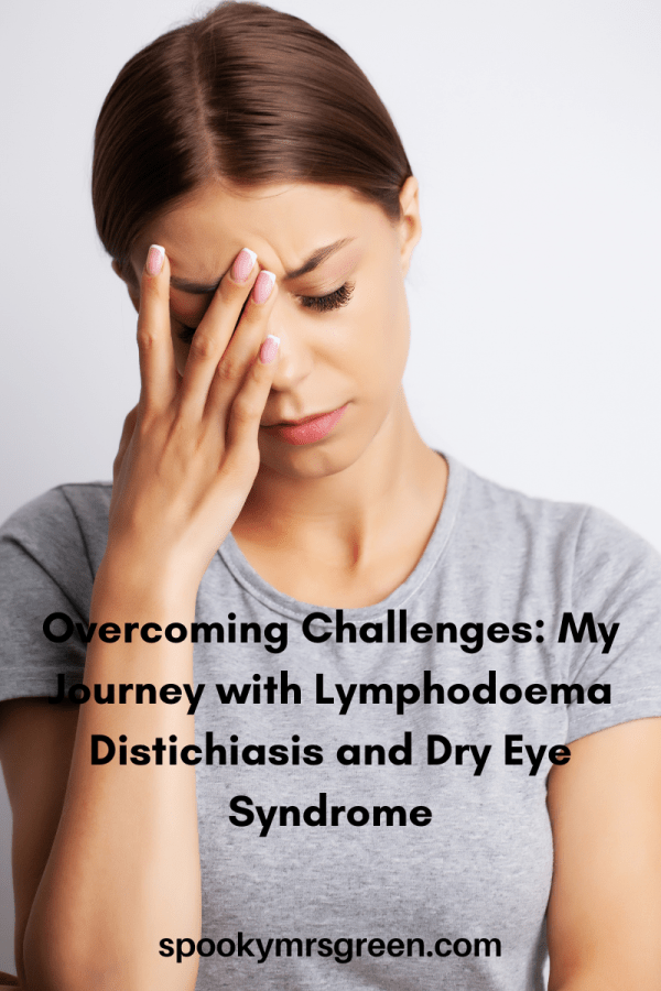 Image of woman with a hand over her eye as she feels pain. Text reads "Overcoming Challenges My Journey with Lymphodoema Distichiasis and Dry Eye Syndrome" by Catherine Green at SpookyMrsGreen.com pagan lifestyle blog.