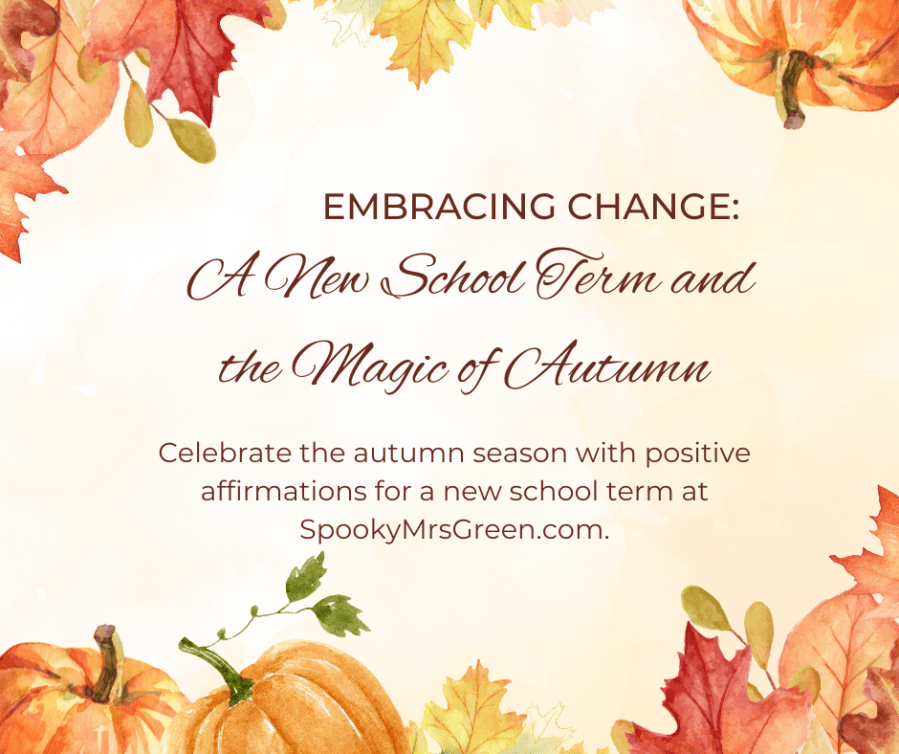 Seasonal image of autumn leaves and pumpkins to celebrate the fall season and a new school term. Text reads, “Embracing Change: A New School Term and the Magic of Autumn. Celebrate the autumn season with positive affirmations for a new school term at SpookyMrsGreen.com.”